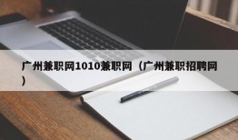 广州兼职网1010兼职网（广州兼职招聘网）